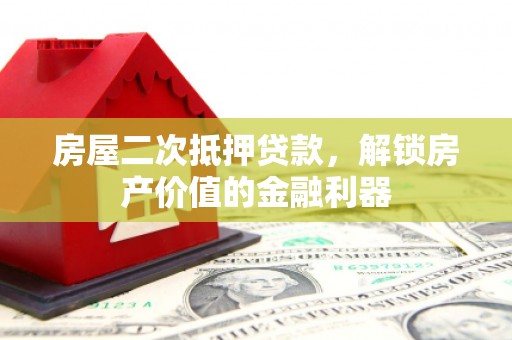 大林房屋二次抵押贷款，解锁房产价值的金融利器