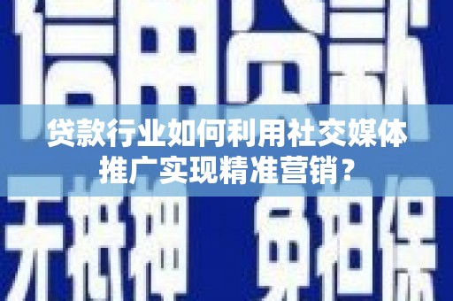 大林贷款行业如何利用社交媒体推广实现精准营销？