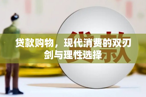 大林贷款购物，现代消费的双刃剑与理性选择