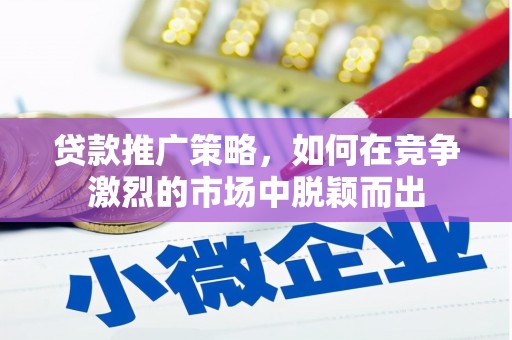 大林贷款推广策略，如何在竞争激烈的市场中脱颖而出