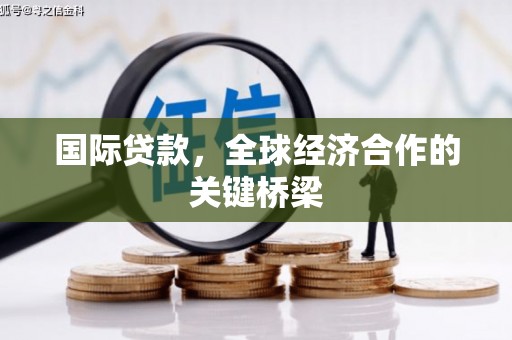 大林国际贷款，全球经济合作的关键桥梁