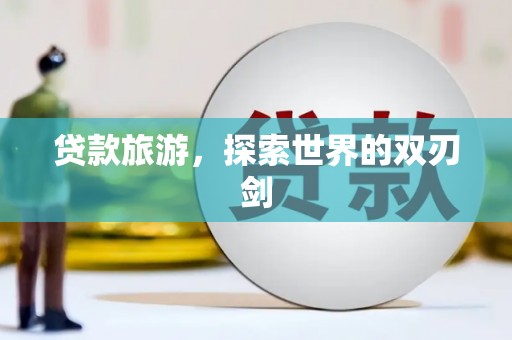 大林贷款旅游，探索世界的双刃剑