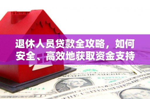 大林退休人员贷款全攻略，如何安全、高效地获取资金支持