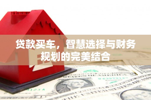 大林贷款买车，智慧选择与财务规划的完美结合