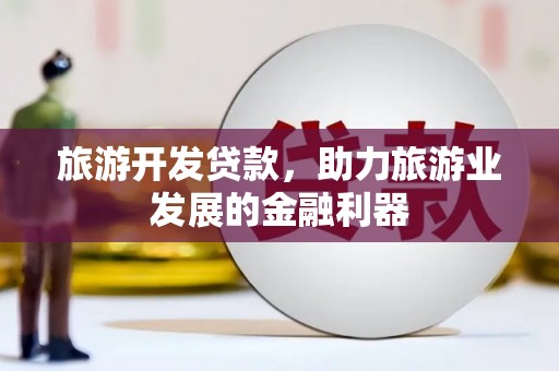 大林旅游开发贷款，助力旅游业发展的金融利器
