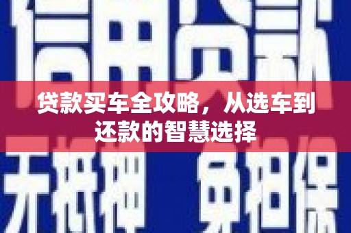 大林贷款买车全攻略，从选车到还款的智慧选择