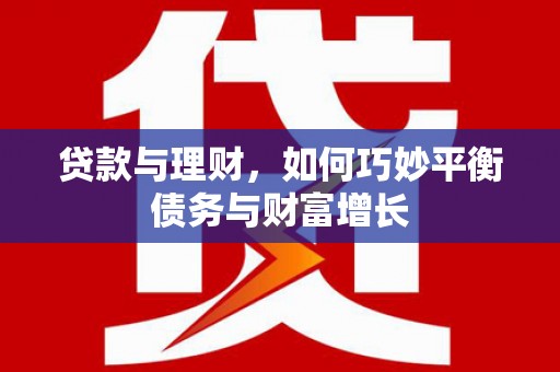 大林贷款与理财，如何巧妙平衡债务与财富增长