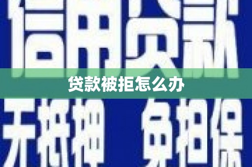 大林贷款被拒怎么办