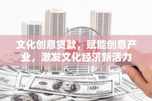 大林文化创意贷款，赋能创意产业，激发文化经济新活力