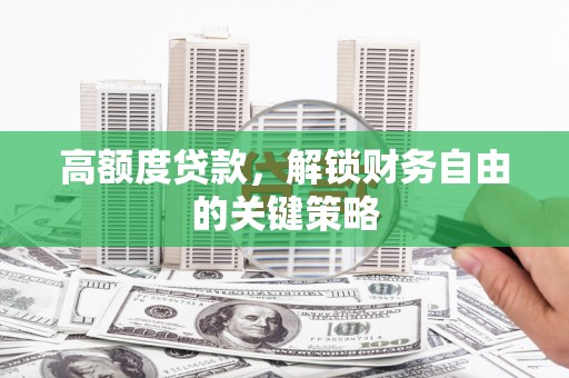 大林高额度贷款，解锁财务自由的关键策略