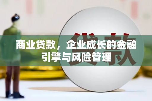 大林商业贷款，企业成长的金融引擎与风险管理