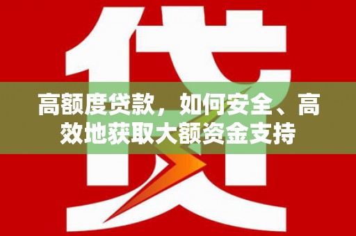 大林高额度贷款，如何安全、高效地获取大额资金支持