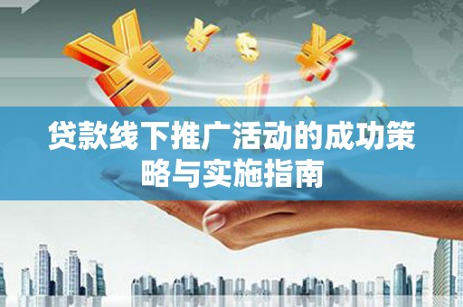 大林贷款线下推广活动的成功策略与实施指南