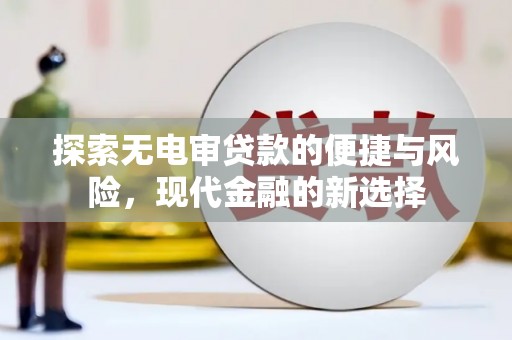 大林探索无电审贷款的便捷与风险，现代金融的新选择