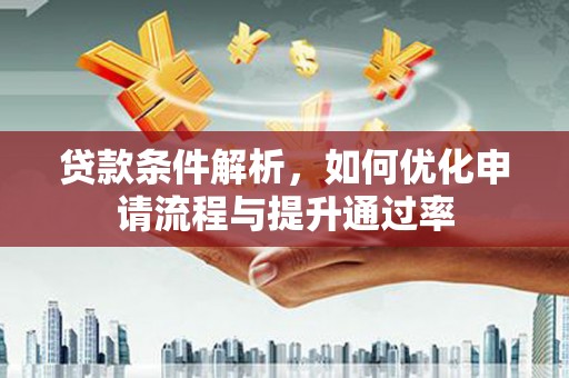 大林贷款条件解析，如何优化申请流程与提升通过率