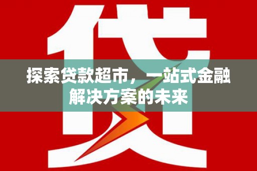 大林探索贷款超市，一站式金融解决方案的未来