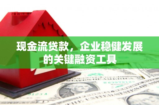 大林现金流贷款，企业稳健发展的关键融资工具