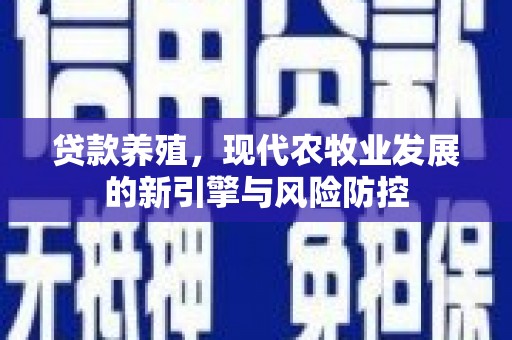 大林贷款养殖，现代农牧业发展的新引擎与风险防控