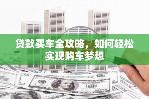 大林贷款买车全攻略，如何轻松实现购车梦想