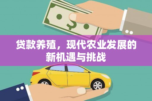 大林贷款养殖，现代农业发展的新机遇与挑战
