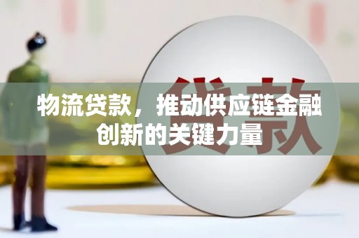 大林物流贷款，推动供应链金融创新的关键力量