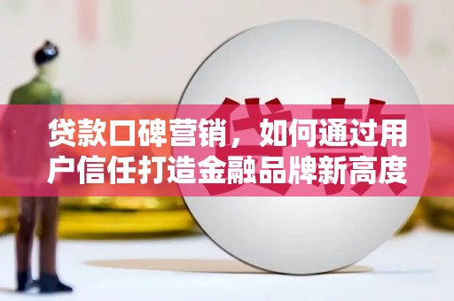 大林贷款口碑营销，如何通过用户信任打造金融品牌新高度
