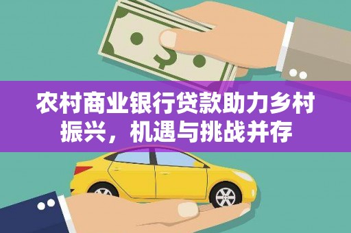 大林农村商业银行贷款助力乡村振兴，机遇与挑战并存