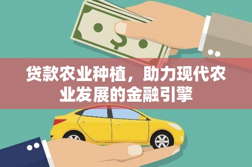 大林贷款农业种植，助力现代农业发展的金融引擎