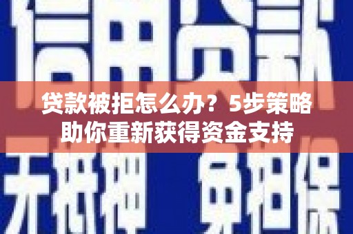 大林贷款被拒怎么办？5步策略助你重新获得资金支持