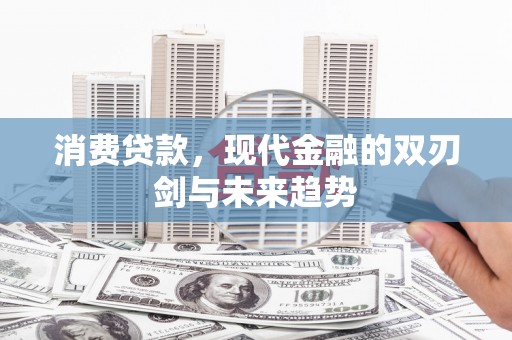 大林消费贷款，现代金融的双刃剑与未来趋势