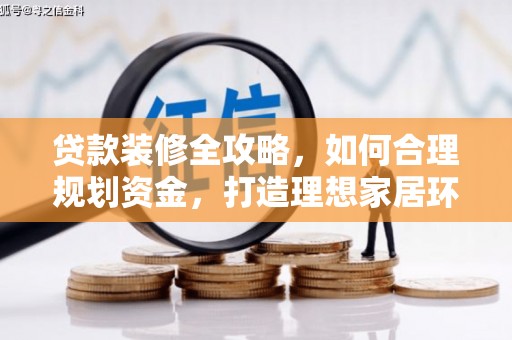 大林贷款装修全攻略，如何合理规划资金，打造理想家居环境