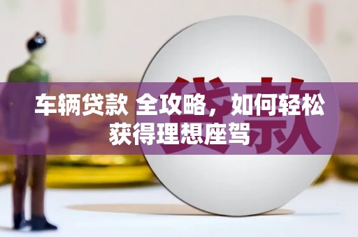 大林车辆贷款 全攻略，如何轻松获得理想座驾
