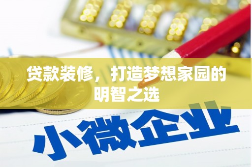 大林贷款装修，打造梦想家园的明智之选