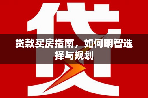 大林贷款买房指南，如何明智选择与规划