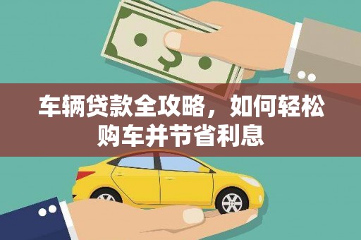 大林车辆贷款全攻略，如何轻松购车并节省利息