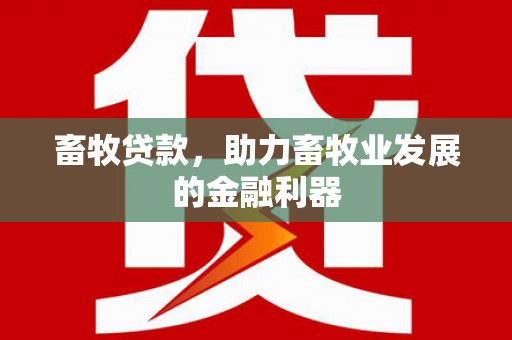 大林畜牧贷款，助力畜牧业发展的金融利器