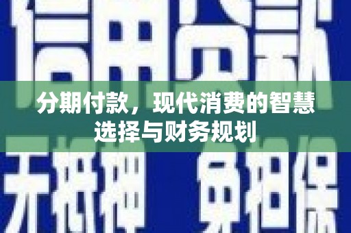大林分期付款，现代消费的智慧选择与财务规划