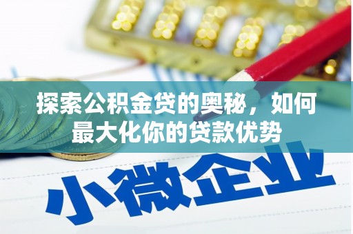 大林探索公积金贷的奥秘，如何最大化你的贷款优势