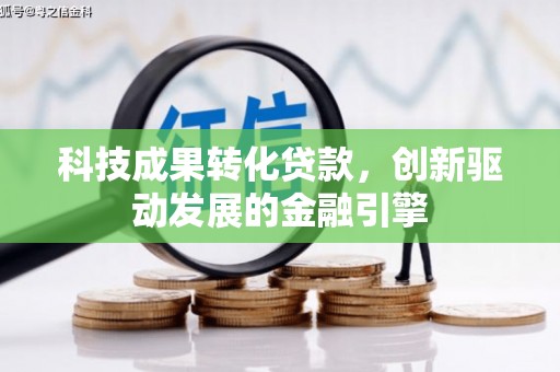 大林科技成果转化贷款，创新驱动发展的金融引擎