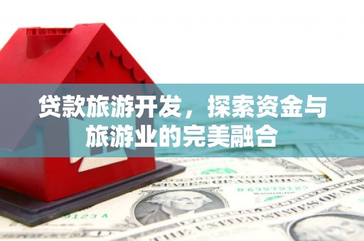 大林贷款旅游开发，探索资金与旅游业的完美融合