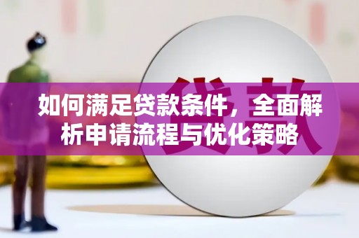大林如何满足贷款条件，全面解析申请流程与优化策略