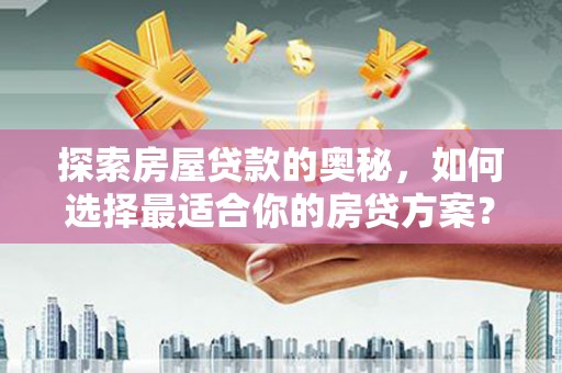大林探索房屋贷款的奥秘，如何选择最适合你的房贷方案？