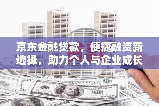 大林京东金融贷款，便捷融资新选择，助力个人与企业成长