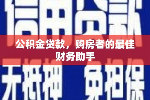 大林公积金贷款，购房者的最佳财务助手