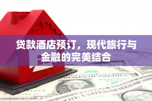 大林贷款酒店预订，现代旅行与金融的完美结合