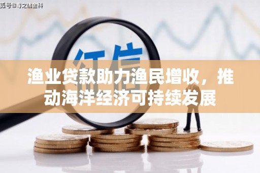 大林渔业贷款助力渔民增收，推动海洋经济可持续发展