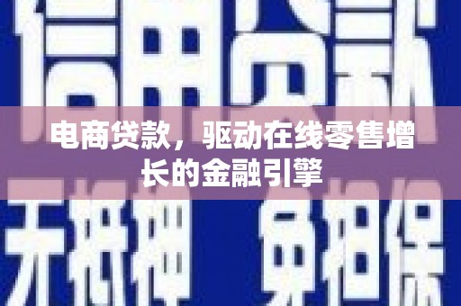 大林电商贷款，驱动在线零售增长的金融引擎