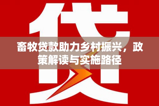 大林畜牧贷款助力乡村振兴，政策解读与实施路径