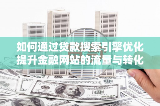 大林如何通过贷款搜索引擎优化提升金融网站的流量与转化率