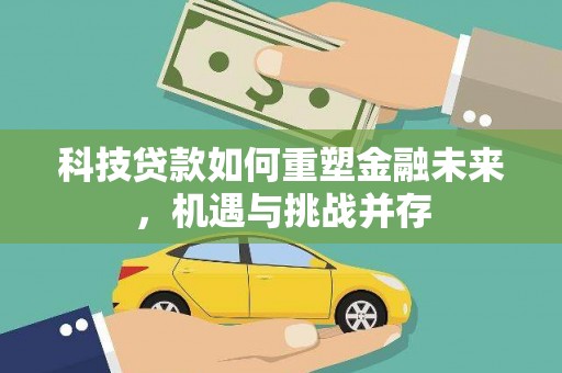 大林科技贷款如何重塑金融未来，机遇与挑战并存
